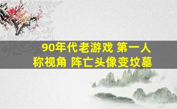 90年代老游戏 第一人称视角 阵亡头像变坟墓